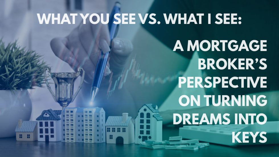 What You See vs. What I See: A Mortgage Broker’s Perspective on Turning Dreams Into Keys